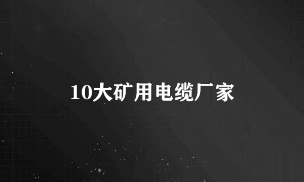 10大矿用电缆厂家