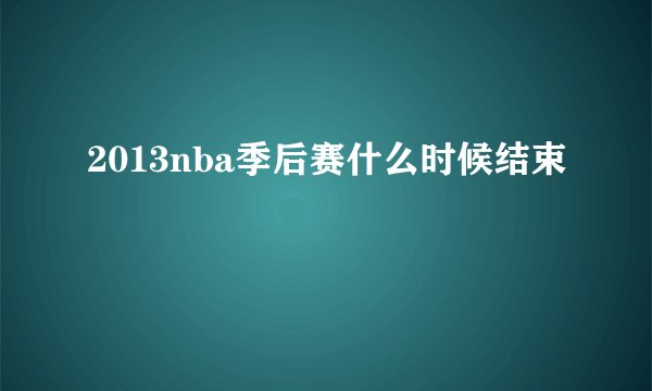 2013nba季后赛什么时候结束