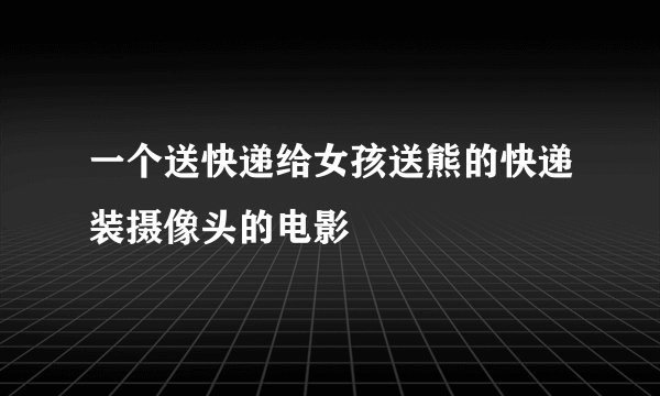 一个送快递给女孩送熊的快递装摄像头的电影