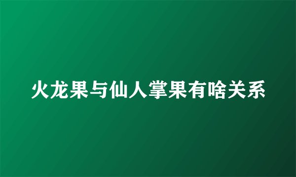 火龙果与仙人掌果有啥关系