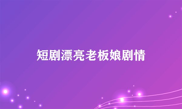 短剧漂亮老板娘剧情