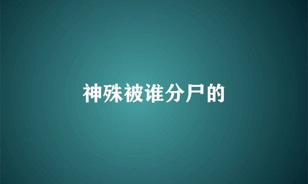 神殊被谁分尸的