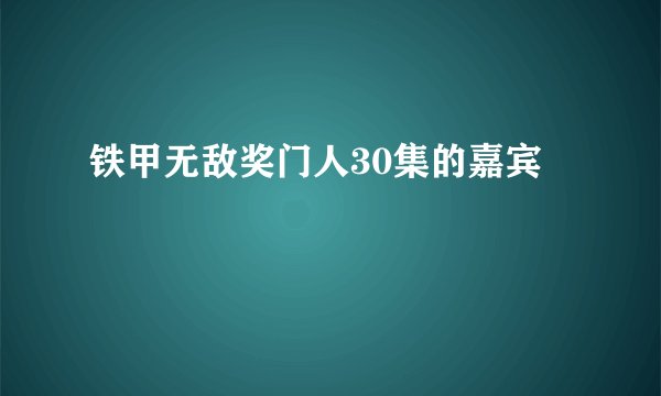 铁甲无敌奖门人30集的嘉宾