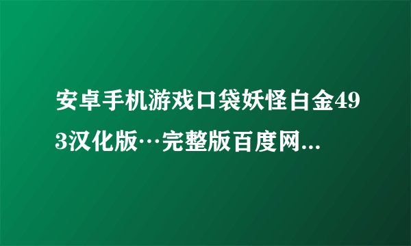 安卓手机游戏口袋妖怪白金493汉化版…完整版百度网盘链接获取