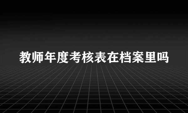 教师年度考核表在档案里吗