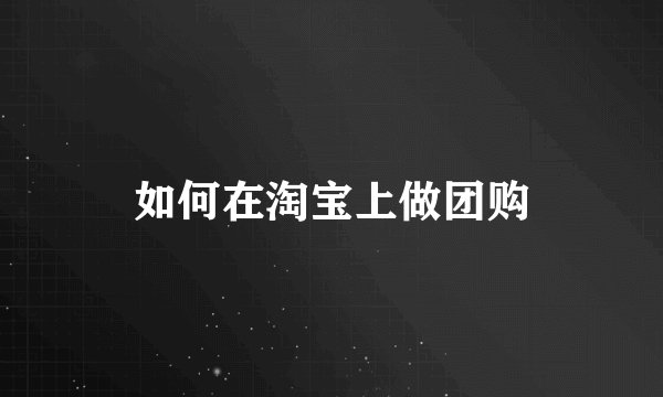 如何在淘宝上做团购