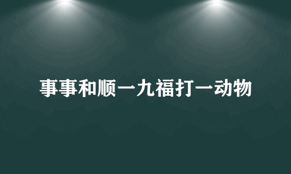 事事和顺一九福打一动物