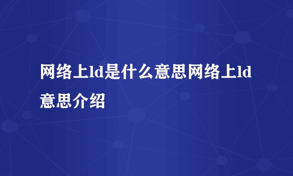 网络上ld是什么意思网络上ld意思介绍