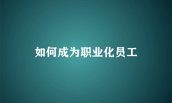 如何成为职业化员工
