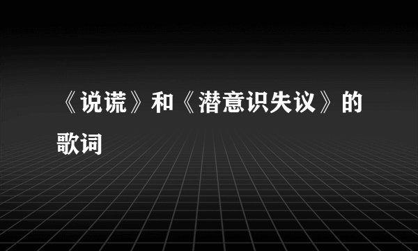 《说谎》和《潜意识失议》的歌词