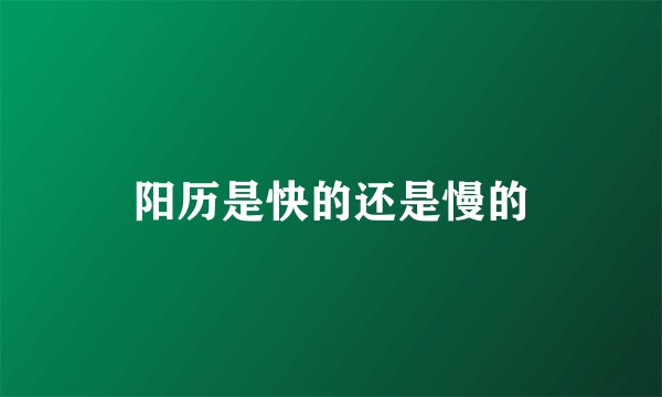阳历是快的还是慢的