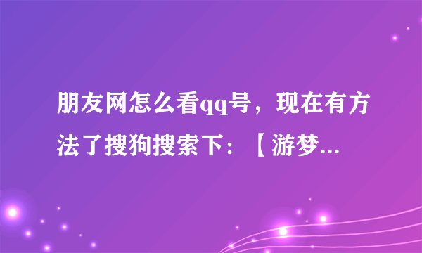 朋友网怎么看qq号，现在有方法了搜狗搜索下：【游梦官网】联系游梦