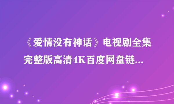 《爱情没有神话》电视剧全集完整版高清4K百度网盘链接分享提取码
