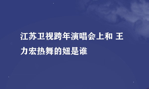江苏卫视跨年演唱会上和 王力宏热舞的妞是谁