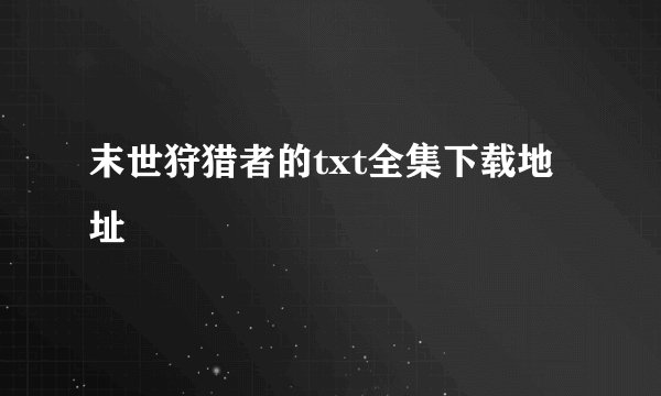 末世狩猎者的txt全集下载地址