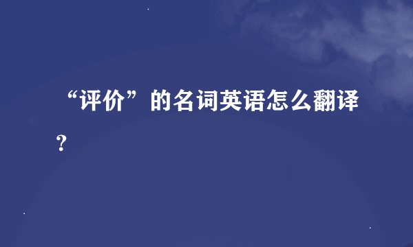 “评价”的名词英语怎么翻译？