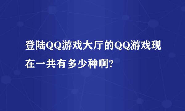登陆QQ游戏大厅的QQ游戏现在一共有多少种啊?