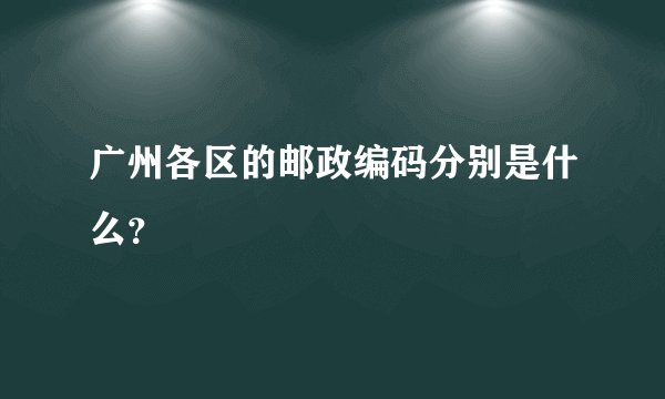 广州各区的邮政编码分别是什么？