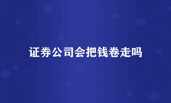 证券公司会把钱卷走吗