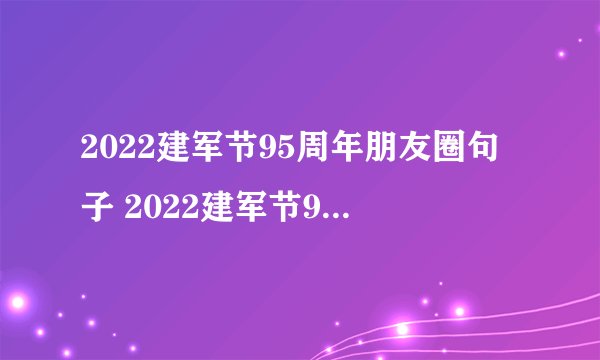 2022建军节95周年朋友圈句子 2022建军节95周年朋友圈文案100句