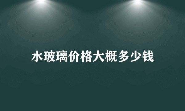 水玻璃价格大概多少钱