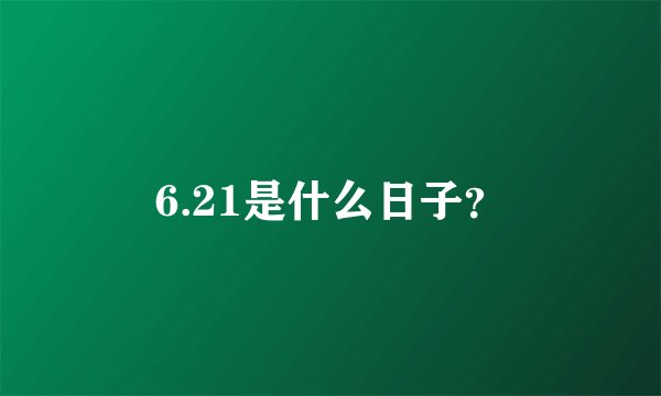 6.21是什么日子？