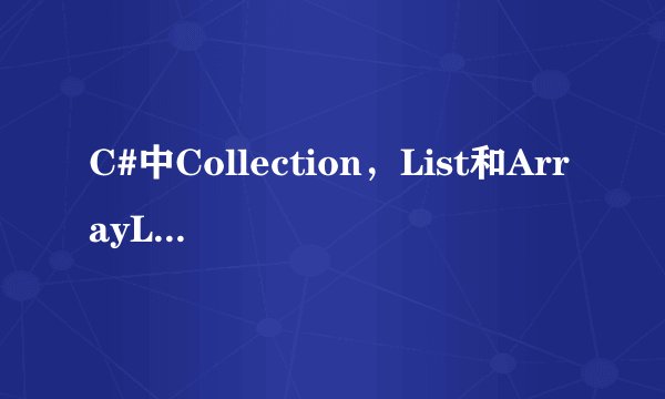 C#中Collection，List和ArrayList的区别