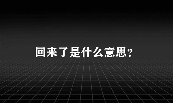 回来了是什么意思？