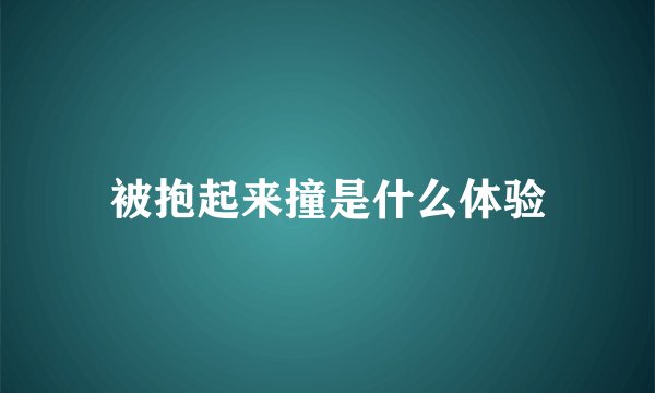 被抱起来撞是什么体验