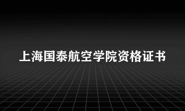 上海国泰航空学院资格证书