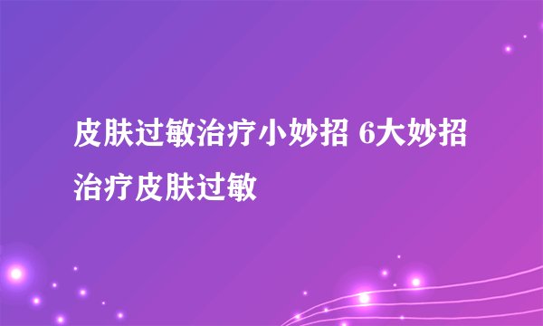 皮肤过敏治疗小妙招 6大妙招治疗皮肤过敏