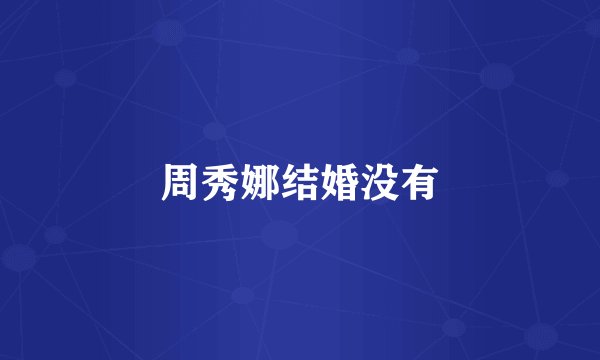 周秀娜结婚没有
