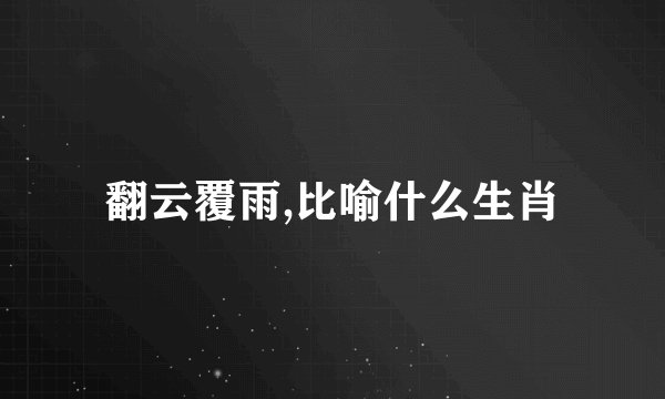 翻云覆雨,比喻什么生肖