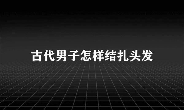 古代男子怎样结扎头发