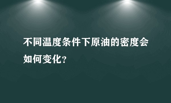 不同温度条件下原油的密度会如何变化？
