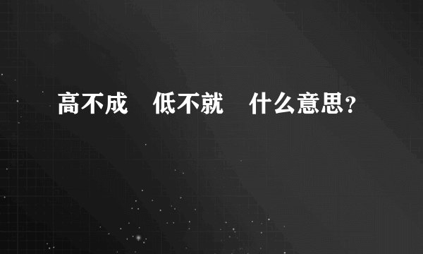 高不成 低不就 什么意思?