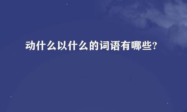 动什么以什么的词语有哪些?