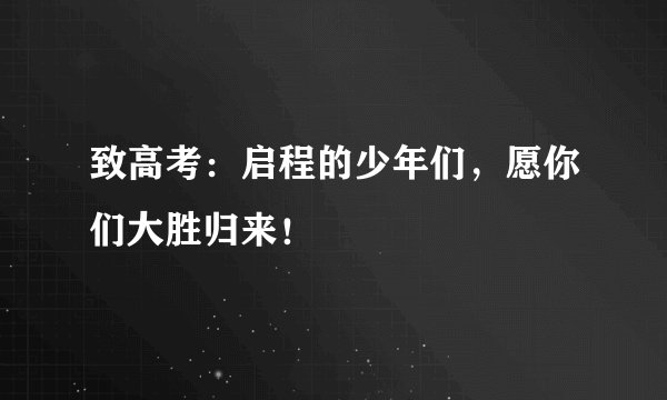 致高考：启程的少年们，愿你们大胜归来！