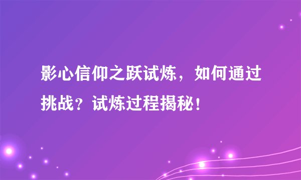 影心信仰之跃试炼，如何通过挑战？试炼过程揭秘！