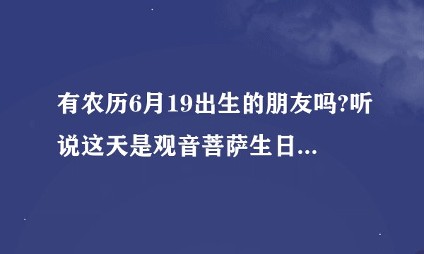 有农历6月19出生的朋友吗?听说这天是观音菩萨生日,命会很好???