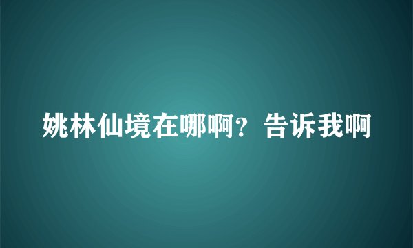 姚林仙境在哪啊？告诉我啊