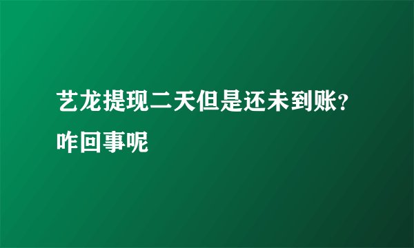 艺龙提现二天但是还未到账？咋回事呢