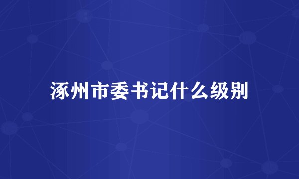 涿州市委书记什么级别
