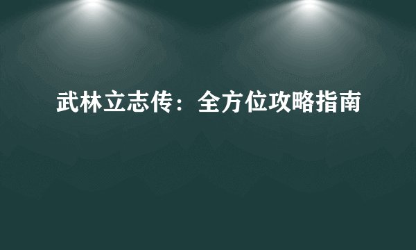 武林立志传：全方位攻略指南