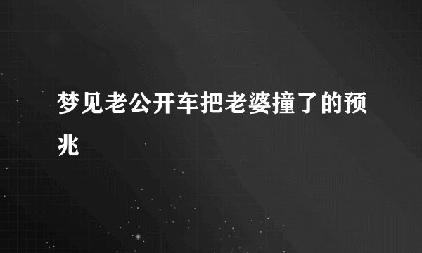梦见老公开车把老婆撞了的预兆