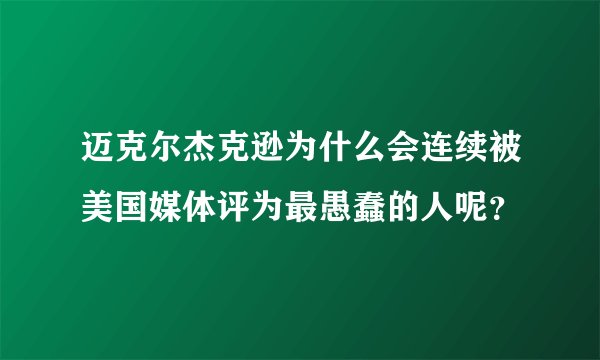 迈克尔杰克逊为什么会连续被美国媒体评为最愚蠢的人呢？