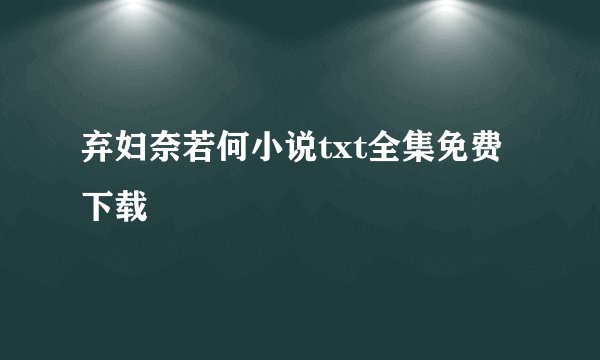 弃妇奈若何小说txt全集免费下载
