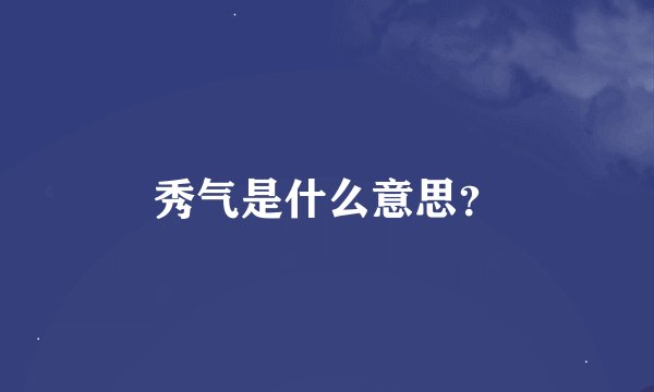 秀气是什么意思？