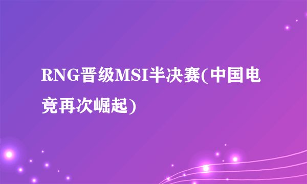 RNG晋级MSI半决赛(中国电竞再次崛起)