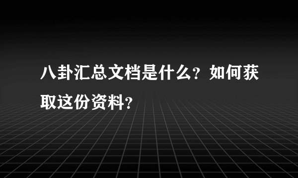 八卦汇总文档是什么？如何获取这份资料？